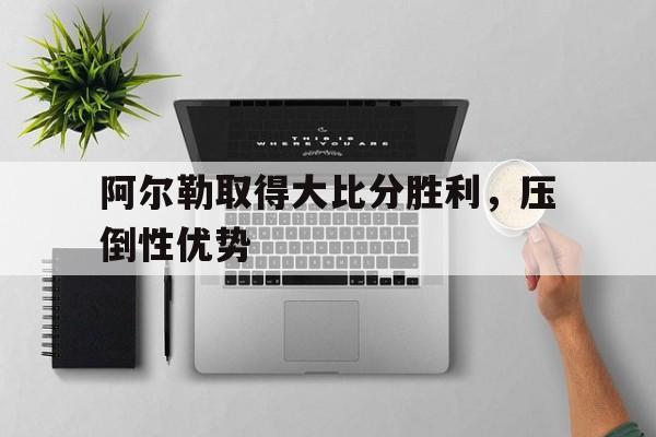 开云体育在线-包含阿尔勒取得大比分胜利，压倒性优势的词条